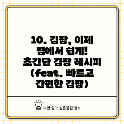 **10. 김장, 이제 집에서 쉽게! 초간단 김장 레시피 (feat. 빠르고 간편한 김장)**