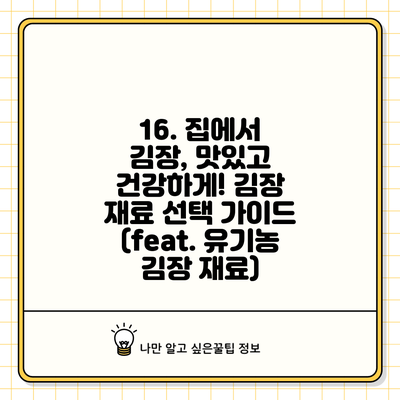 **16. 집에서 김장, 맛있고 건강하게! 김장 재료 선택 가이드 (feat. 유기농 김장 재료)**