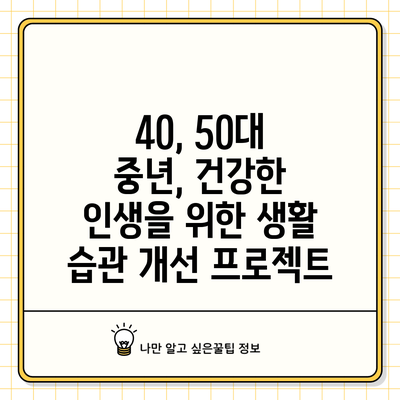 40, 50대 중년, 건강한 인생을 위한 생활 습관 개선 프로젝트