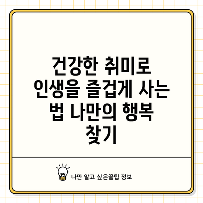 건강한 취미로 인생을 즐겁게 사는 법: 나만의 행복 찾기