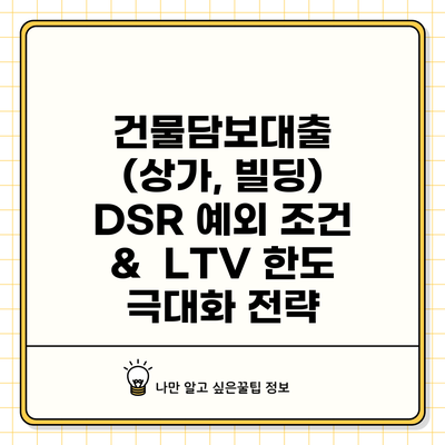 건물담보대출 (상가, 빌딩) DSR 예외 조건 & LTV 한도 극대화 전략
