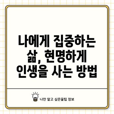 나에게 집중하는 삶, 현명하게 인생을 사는 방법
