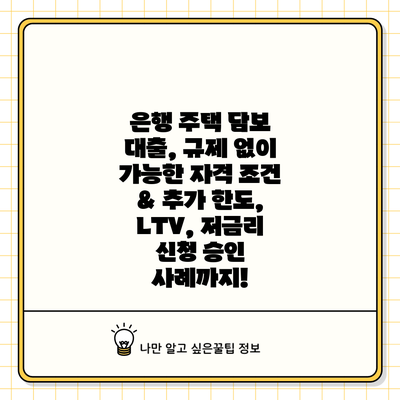 은행 주택 담보 대출, 규제 없이 가능한 자격 조건 & 추가 한도, LTV, 저금리 신청 승인 사례까지!