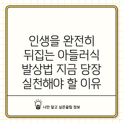 인생을 완전히 뒤집는 아들러식 발상법: 지금 당장 실천해야 할 이유