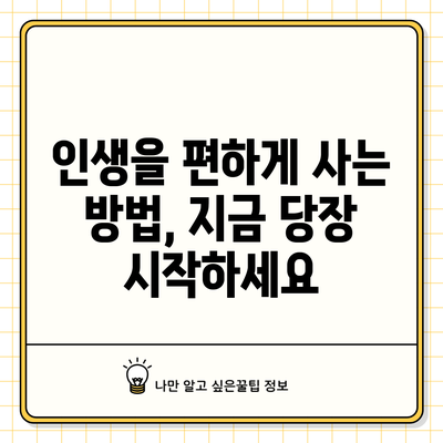 인생을 편하게 사는 방법, 지금 당장 시작하세요