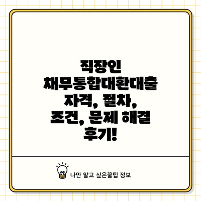 직장인 채무통합대환대출: 자격, 절차, 조건, 문제 해결 후기!